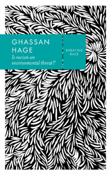 Is Racism an Environmental Threat? -  Ghassan Hage