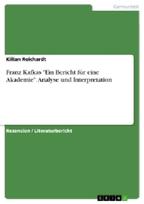 Franz Kafkas "Ein Bericht fÃ¼r eine Akademie". Analyse und Interpretation - Kilian Reichardt