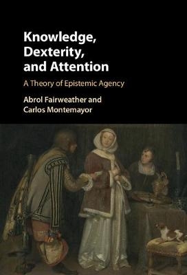 Knowledge, Dexterity, and Attention - Abrol Fairweather, Carlos Montemayor