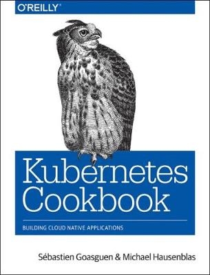 Kubernetes Cookbook - Sebastien Goasguen, Michael Hausenblas