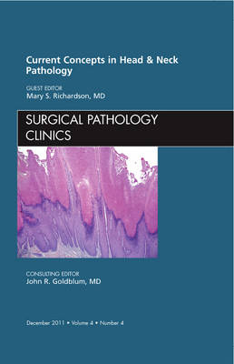 Current Concepts in Head and Neck Pathology, An Issue of Surgical Pathology Clinics - Mary S. Richardson