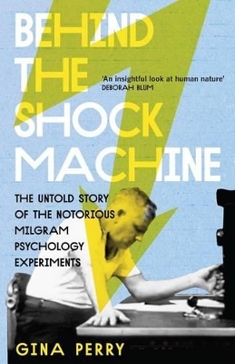 Behind the Shock Machine: the untold story of the notorious Milgram psychology experiments - Gina Perry