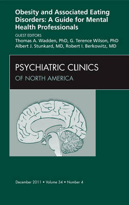 Obesity and Associated Eating Disorders: A Guide for Mental Health Professionals, An Issue of Psychiatric Clinics - Thomas A. Wadden, G Terence Wilson, Albert J. Stunkard, Robert I. Berkowitz