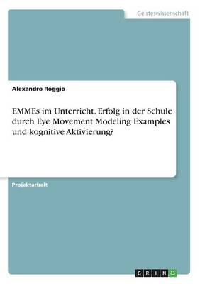 EMMEs im Unterricht. Erfolg in der Schule durch Eye Movement Modeling Examples und kognitive Aktivierung? - Alexandro Roggio