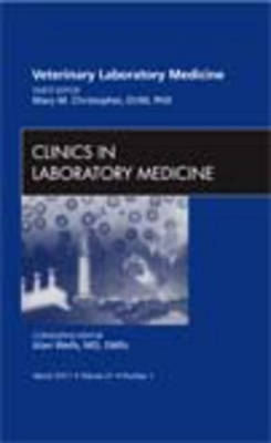 Veterinary Laboratory Medicine, An Issue of Clinics in Laboratory Medicine - Mary M. Christopher