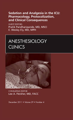 Sedation and Analgesia in the ICU: Pharmacology, Protocolization, and Clinical Consequences, An Issue of Anesthesiology Clinics - Pratik Pandharipande, E. Wesley Ely