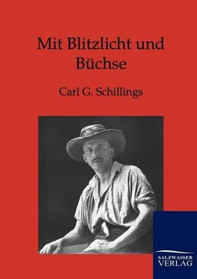 Mit Blitzlicht und Büchse - Carl G. Schillings