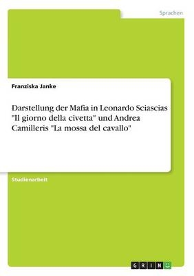 Darstellung der Mafia in Leonardo Sciascias "Il giorno della civetta" und Andrea Camilleris "La mossa del cavallo" - Franziska Janke