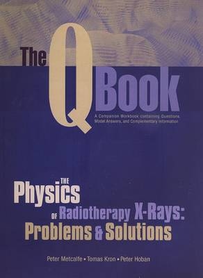 The Q Book: The Physics of Radiotherapy X-Rays - Peter Metcalfe, Tomas Kron, Peter Hoban