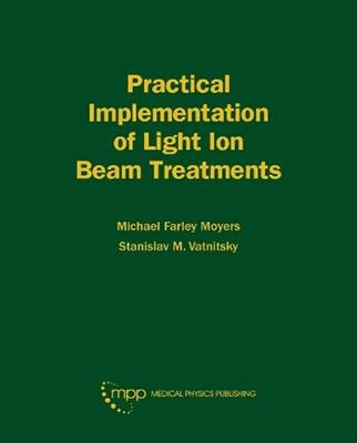 Practical Implementation of Light Ion Beam Treatments - Michael Farley Moyers, Stanislav M. Vatnitsky