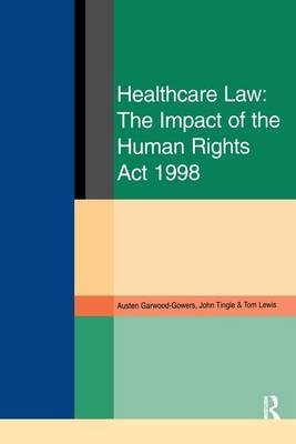 Healthcare Law: Impact of the Human Rights Act 1998 - Austen Garwood-Gowers, John Tingle, Tom Lewis