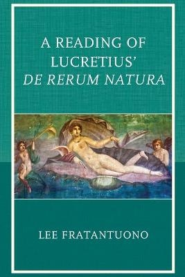 A Reading of Lucretius' De Rerum Natura - Lee Fratantuono