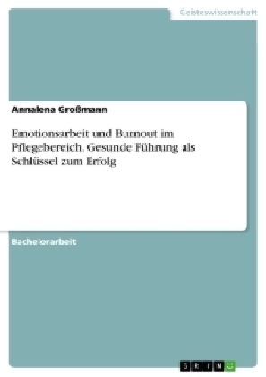 Emotionsarbeit und Burnout im Pflegebereich. Gesunde FÃ¼hrung als SchlÃ¼ssel zum Erfolg - Annalena GroÃmann