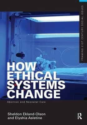 How Ethical Systems Change: Abortion and Neonatal Care - Sheldon Ekland-Olson, Elyshia Aseltine