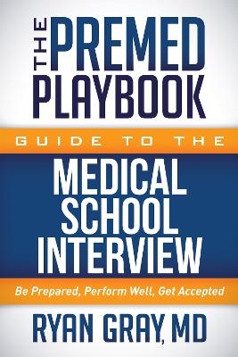 The Premed Playbook Guide to the Medical School Interview - Ryan Gray