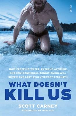 What Doesn't Kill Us: how freezing water, extreme altitude, and environmental conditioning will renew our lost evolutionary strength - Scott Carney