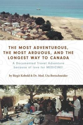 The Most Adventurous, the Most Arduous, and the Longest Way to Canada - Birgit Kobold, Dr Med Uta Bretschneider