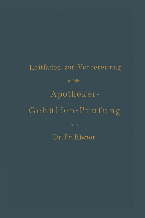 Leitfaden zur Vorbereitung auf die Apotheker-Gehülfen-Prüfung - Fr. Elsner, H. Böttger