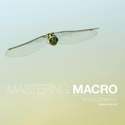Mastering Macro Photography - D Taylor