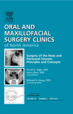 Surgery of the Nose and Paranasal Sinuses: Principles and Concepts, An Issue of Oral and Maxillofacial Surgery Clinics - Orrett E. Ogle, Harry Dym