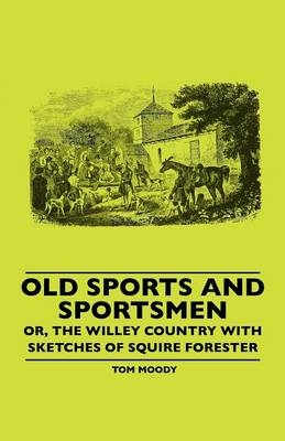 Old Sports And Sportsmen - Or, The Willey Country With Sketches Of Squire Forester - Tom Moody