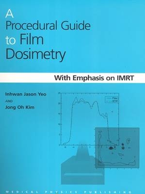A Procedural Guide to Film Dosimetry - Inhwan Jason Yeo, Jong Oh Kim