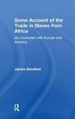 Some Account of the Trade in Slaves from Africa as Connected with Europe - James Bandinel