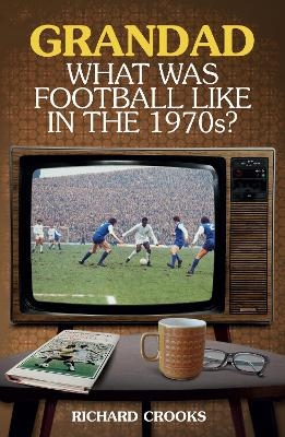 Grandad; What Was Football Like in the 1970s? - Richard Crooks
