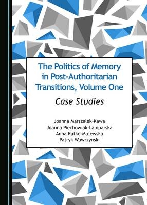 The Politics of Memory in Post-Authoritarian Transitions, Volume One - Joanna Marszałek-Kawa, Joanna Piechowiak-Lamparska, Anna Ratke-Majewska