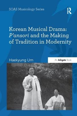 Korean Musical Drama: P'ansori and the Making of Tradition in Modernity - Haekyung Um