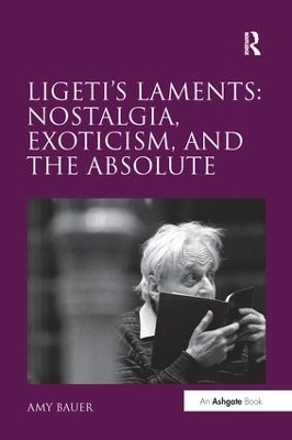 Ligeti's Laments: Nostalgia, Exoticism, and the Absolute - Amy Bauer