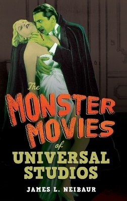 The Monster Movies of Universal Studios - James L. Neibaur