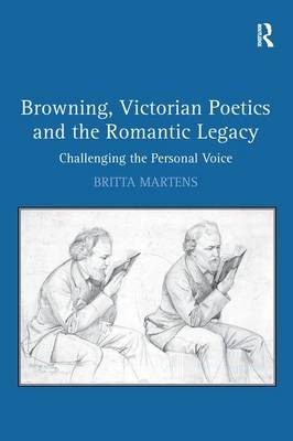 Browning, Victorian Poetics and the Romantic Legacy - Britta Martens