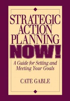 Strategic Action Planning Now Setting and Meeting Your Goals - Cate Gable