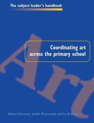 Coordinating Art Across the Primary School - Robert Clement, Judith Piotrowski, Ivy Roberts