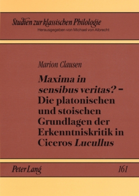 «Maxima in sensibus veritas?» – Die platonischen und stoischen Grundlagen der Erkenntniskritik in Ciceros «Lucullus» - Marion Clausen