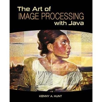 The Art of Image Processing with Java - Kenny A. Hunt