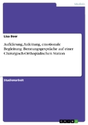 Aufklärung, Anleitung, emotionale Begleitung. Beratungsgespräche auf einer Chirurgisch-Orthopädischen Station - Lisa Beer