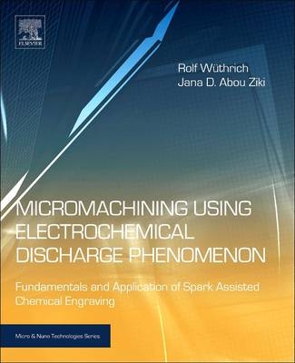 Micromachining Using Electrochemical Discharge Phenomenon - Rolf Wuthrich, Jana D. Abou Ziki