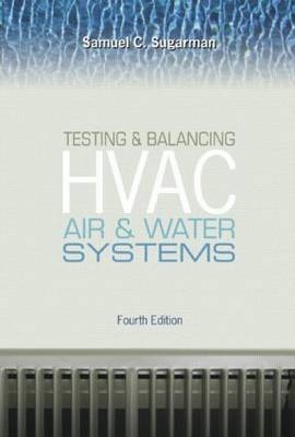 Testing and Balancing HVAC Air and Water Systems, Fourth Edition - Samuel C Sugarman