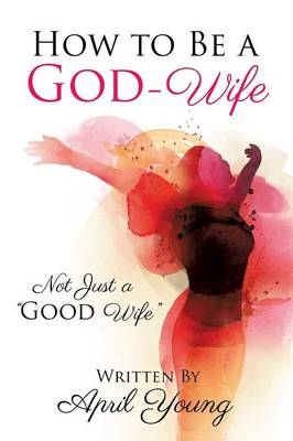How to Be a God-Wife - April Young
