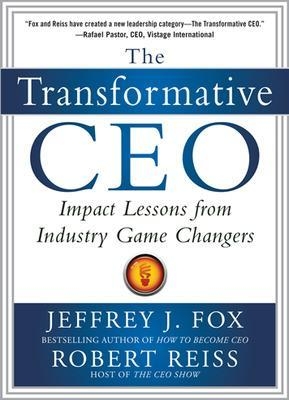 The Transformative CEO: IMPACT LESSONS FROM INDUSTRY GAME CHANGERS - Jeffrey Fox, Robert Reiss