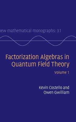 Factorization Algebras in Quantum Field Theory: Volume 1 - Kevin Costello, Owen Gwilliam