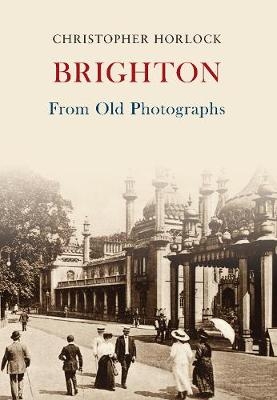 Brighton From Old Photographs - Christopher Horlock