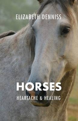 Horses, Heartache & Healing - Elizabeth Denniss