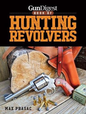 Gun Digest Book of Hunting Revolvers - Max Prasac