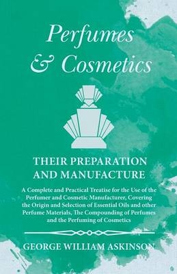 Perfumes and Cosmetics their Preparation and Manufacture - George William Askinson