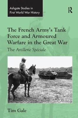 The French Army's Tank Force and Armoured Warfare in the Great War - Tim Gale