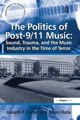 The Politics of Post-9/11 Music: Sound, Trauma, and the Music Industry in the Time of Terror - Brian Flota