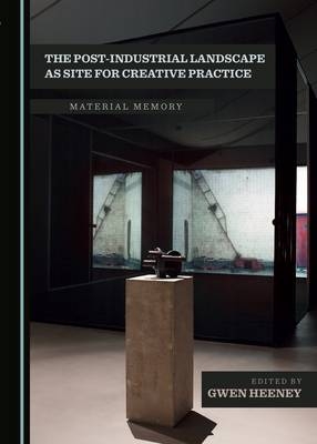 The Post-Industrial Landscape as Site for Creative Practice - 